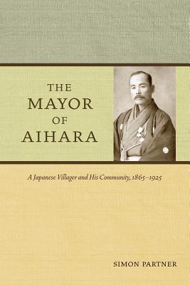The Mayor of Aihara: A Japanese Villager and His Community, 1865-1925