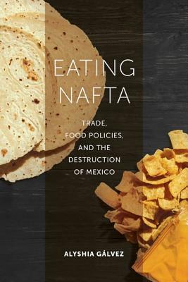 Eating NAFTA: Trade, Food Policies, and the Destruction of Mexico