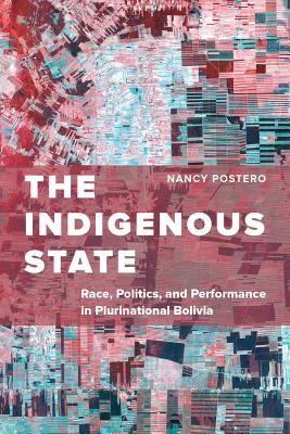 The Indigenous State: Race, Politics, and Performance in Plurinational Bolivia