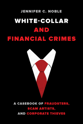 White-Collar and Financial Crimes: A Casebook of Fraudsters, Scam Artists, and Corporate Thieves