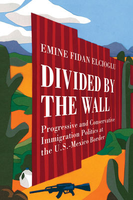 Divided by the Wall: Progressive and Conservative Immigration Politics at the U.S.-Mexico Border
