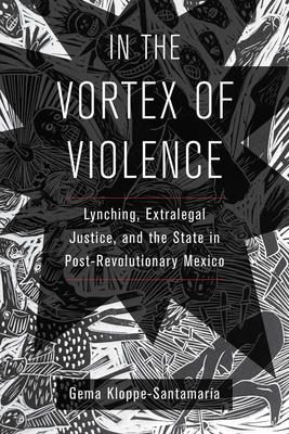 In the Vortex of Violence: Lynching, Extralegal Justice, and the State in Post-Revolutionary Mexico Volume 7