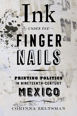 Ink Under the Fingernails: Printing Politics in Nineteenth-Century Mexico