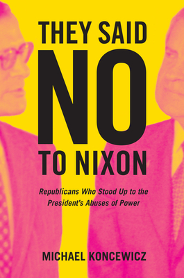 They Said No to Nixon: Republicans Who Stood Up to the President's Abuses of Power