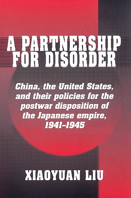 A Partnership for Disorder: China, the United States, and Their Policies for the Postwar Disposition of the Japanese Empire, 1941-1945