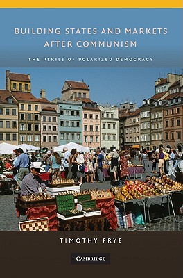 Building States and Markets After Communism: The Perils of Polarized Democracy