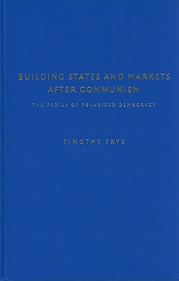 Building States and Markets After Communism: The Perils of Polarized Democracy