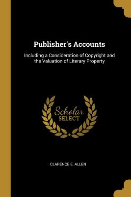 Publisher's Accounts: Including a Consideration of Copyright and the Valuation of Literary Property