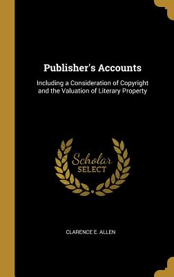 Publisher's Accounts: Including a Consideration of Copyright and the Valuation of Literary Property