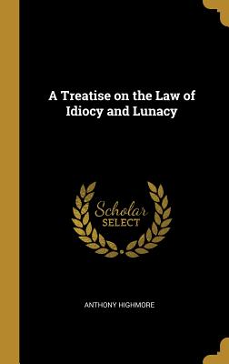 A Treatise on the Law of Idiocy and Lunacy