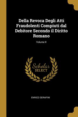 Della Revoca Degli Atti Fraudolenti Compiuti dal Debitore Secondo il Diritto Romano; Volume II