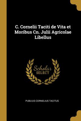 C. Cornelii Taciti de Vita et Moribus Cn. Julii Agricolae Libellus