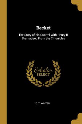 Becket: The Story of his Quarrel With Henry II, Dramatised From the Chronicles