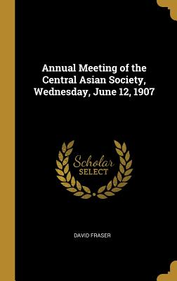 Annual Meeting of the Central Asian Society, Wednesday, June 12, 1907