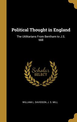 Political Thought in England: The Utilitarians From Bentham to J.S. Mill