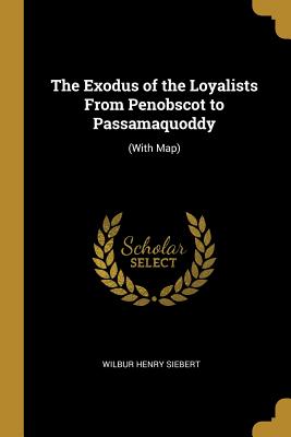 The Exodus of the Loyalists From Penobscot to Passamaquoddy: (With Map)
