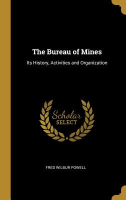 The Bureau of Mines: Its History, Activities and Organization