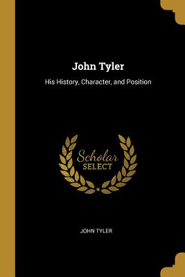 John Tyler: His History, Character, and Position