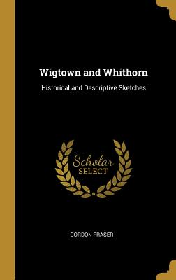 Wigtown and Whithorn: Historical and Descriptive Sketches