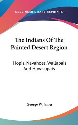 The Indians Of The Painted Desert Region: Hopis, Navahoes, Wallapais And Havasupais