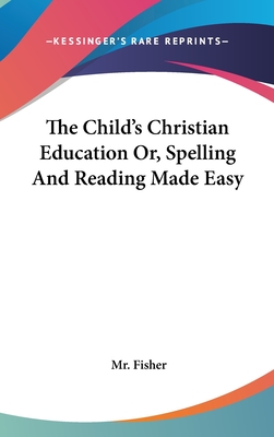 The Child's Christian Education Or, Spelling And Reading Made Easy