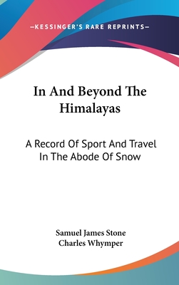 In And Beyond The Himalayas: A Record Of Sport And Travel In The Abode Of Snow