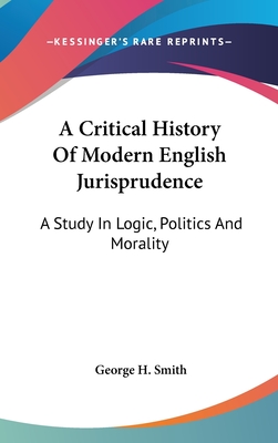 A Critical History Of Modern English Jurisprudence: A Study In Logic, Politics And Morality