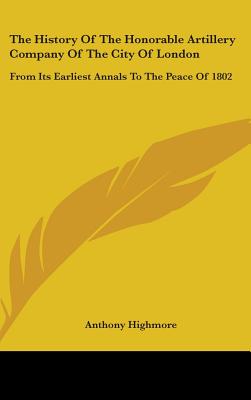 The History Of The Honorable Artillery Company Of The City Of London: From Its Earliest Annals To The Peace Of 1802