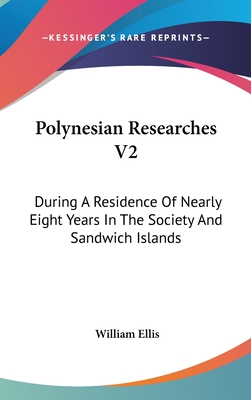 Polynesian Researches V2: During A Residence Of Nearly Eight Years In The Society And Sandwich Islands