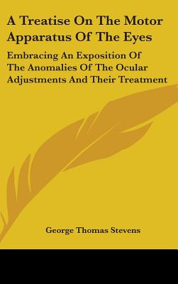 A Treatise On The Motor Apparatus Of The Eyes: Embracing An Exposition Of The Anomalies Of The Ocular Adjustments And Their Treatment