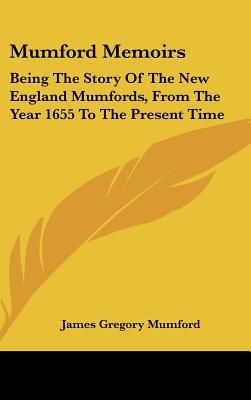 Mumford Memoirs: Being The Story Of The New England Mumfords, From The Year 1655 To The Present Time