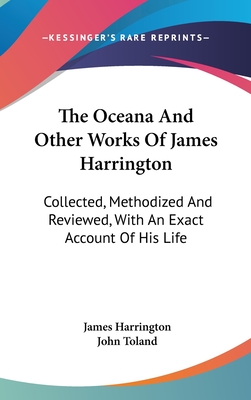 The Oceana And Other Works Of James Harrington: Collected, Methodized And Reviewed, With An Exact Account Of His Life