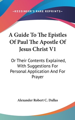 A Guide To The Epistles Of Paul The Apostle Of Jesus Christ V1: Or Their Contents Explained, With Suggestions For Personal Application And For Prayer