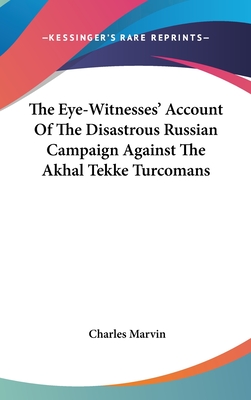 The Eye-Witnesses' Account Of The Disastrous Russian Campaign Against The Akhal Tekke Turcomans