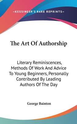 The Art of Authorship: Literary Reminiscences, Methods of Work and Advice to Young Beginners, Personally Contributed by Leading Authors of the Day