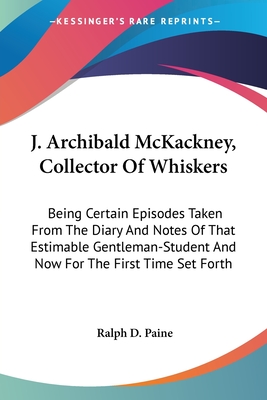 J. Archibald McKackney, Collector Of Whiskers: Being Certain Episodes Taken From The Diary And Notes Of That Estimable Gentleman-Student And Now For The First Time Set Forth
