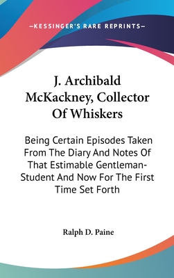 J. Archibald McKackney, Collector of Whiskers: Being Certain Episodes Taken from the Diary and Notes of That Estimable Gentleman-Student and Now for the First Time Set Forth
