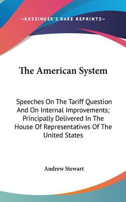 The American System: Speeches On The Tariff Question And On Internal Improvements; Principally Delivered In The House Of Representatives Of The United States