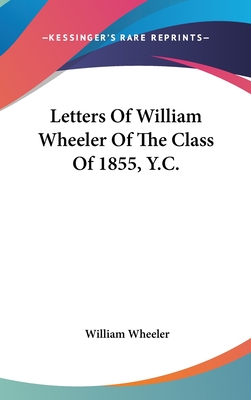 Letters Of William Wheeler Of The Class Of 1855, Y.C.
