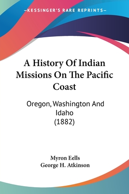 A History Of Indian Missions On The Pacific Coast: Oregon, Washington And Idaho (1882)