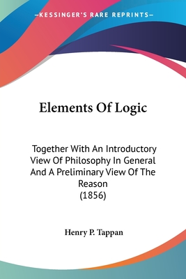 Elements Of Logic: Together With An Introductory View Of Philosophy In General And A Preliminary View Of The Reason (1856)