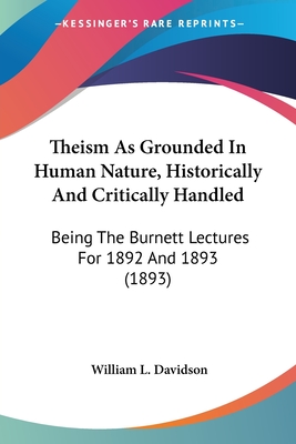 Theism As Grounded In Human Nature, Historically And Critically Handled: Being The Burnett Lectures For 1892 And 1893 (1893)