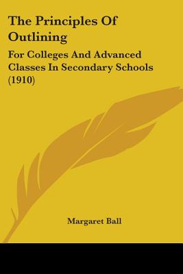 The Principles Of Outlining: For Colleges And Advanced Classes In Secondary Schools (1910)
