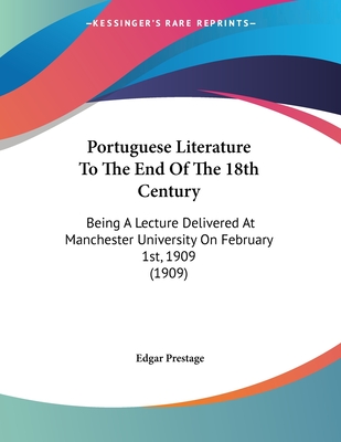 Portuguese Literature To The End Of The 18th Century: Being A Lecture Delivered At Manchester University On February 1st, 1909 (1909)