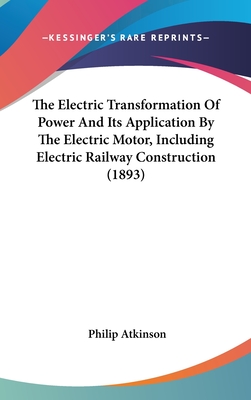 The Electric Transformation Of Power And Its Application By The Electric Motor, Including Electric Railway Construction (1893)