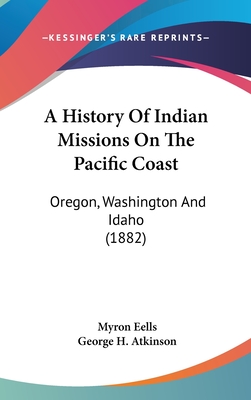 A History Of Indian Missions On The Pacific Coast: Oregon, Washington And Idaho (1882)