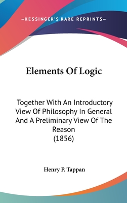 Elements Of Logic: Together With An Introductory View Of Philosophy In General And A Preliminary View Of The Reason (1856)