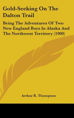 Gold-Seeking On The Dalton Trail: Being The Adventures Of Two New England Boys In Alaska And The Northwest Territory (1900)
