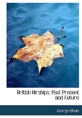 British Airships: Past Present and Future (Large Print Edition)