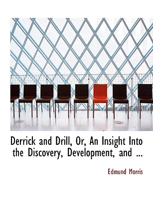 Derrick and Drill, Or, an Insight Into the Discovery, Development, and ...